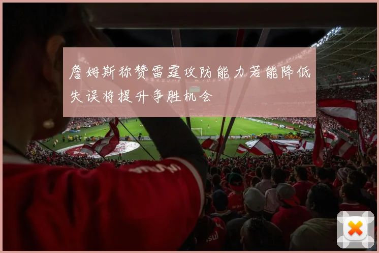 詹姆斯称赞雷霆攻防能力若能降低失误将提升争胜机会