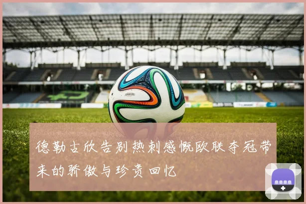 德勒古欣告别热刺感慨欧联夺冠带来的骄傲与珍贵回忆