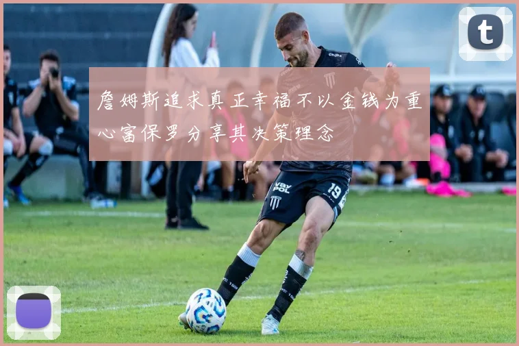 詹姆斯追求真正幸福不以金钱为重心富保罗分享其决策理念