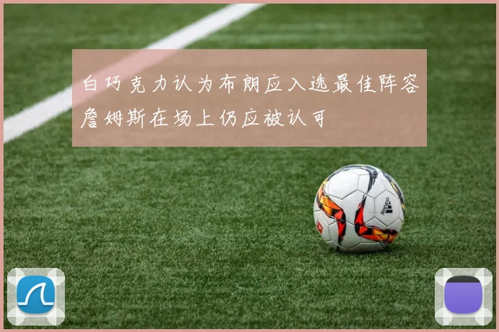白巧克力认为布朗应入选最佳阵容詹姆斯在场上仍应被认可