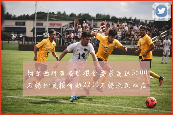 切尔西对查洛巴报价要求高达3500万镑科莫报价超2200万镑未获回应