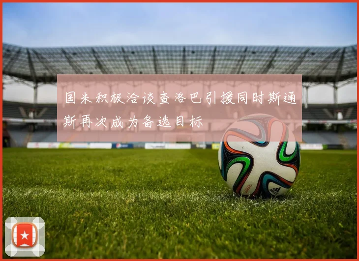 国米积极洽谈查洛巴引援同时斯通斯再次成为备选目标