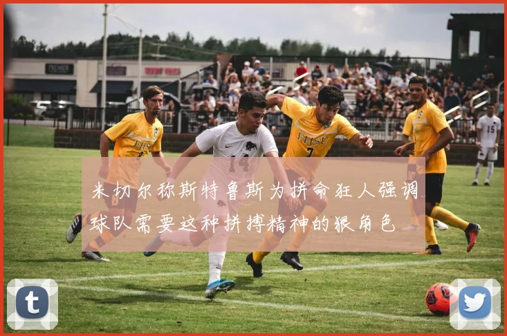 米切尔称斯特鲁斯为拼命狂人强调球队需要这种拼搏精神的狠角色