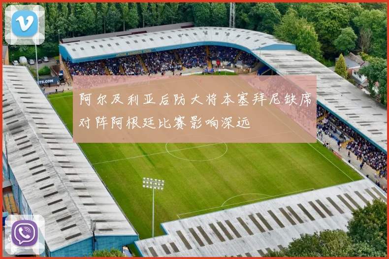 阿尔及利亚后防大将本塞拜尼缺席对阵阿根廷比赛影响深远