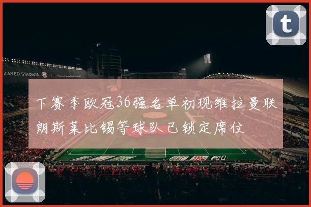 下赛季欧冠36强名单初现维拉曼联朗斯莱比锡等球队已锁定席位