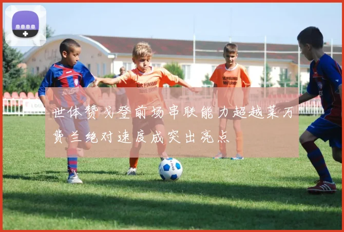 世体赞戈登前场串联能力超越莱万费兰绝对速度成突出亮点