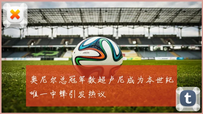 奥尼尔总冠军数超卢尼成为本世纪唯一中锋引发热议